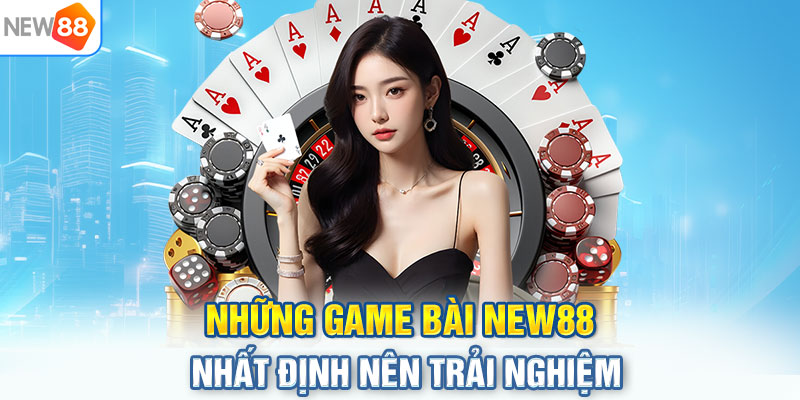 Những game bài NEW88 nhất định nên trải nghiệm